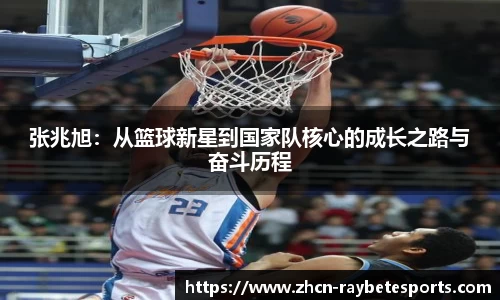 张兆旭：从篮球新星到国家队核心的成长之路与奋斗历程